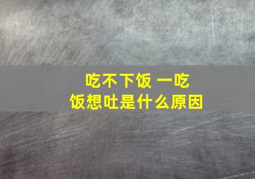 吃不下饭 一吃饭想吐是什么原因